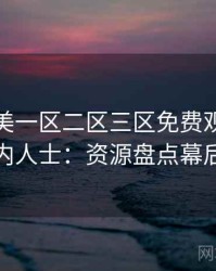 精品欧美一区二区三区免费观看专访刘业内人士：资源盘点幕后故事