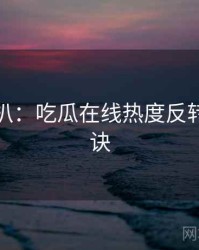 独家深扒：吃瓜在线热度反转爆火秘诀