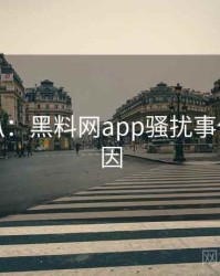 独家深扒：黑料网app骚扰事件背后原因