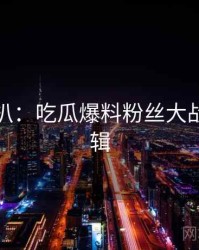 独家深扒：吃瓜爆料粉丝大战热度逻辑