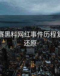 每日大赛黑料网红事件历程复盘真相还原