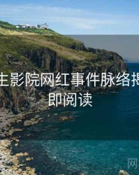 兔子先生影院网红事件脉络揭秘，立即阅读