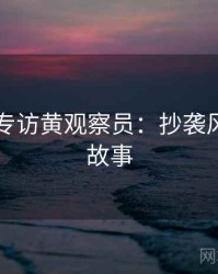 91爆料专访黄观察员：抄袭风波幕后故事