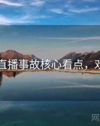 91官网直播事故核心看点，欢迎围观