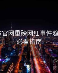 P站官方官网重磅网红事件趋势洞察，必看指南