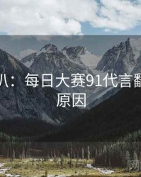 独家深扒：每日大赛91代言翻车背后原因