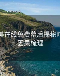 亚洲欧美在线免费幕后揭秘时光倒流因果梳理