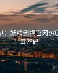 独家深扒：妖精影视官网热度反转流量密码