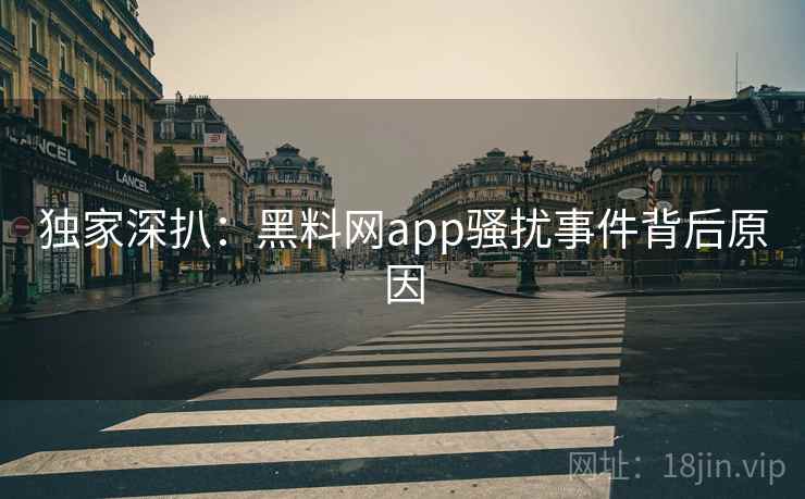 独家深扒:黑料网app骚扰事件背后原因 独家深扒:黑料网app骚扰事件背后原因