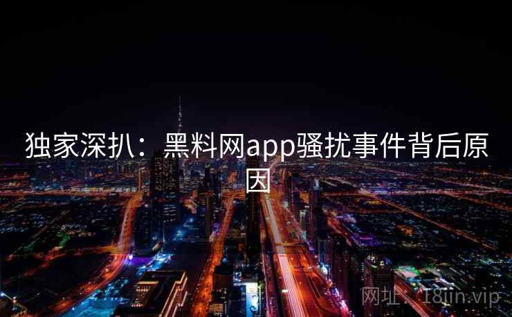 独家深扒:黑料网app骚扰事件背后原因 独家深扒:黑料网app骚扰事件背后原因