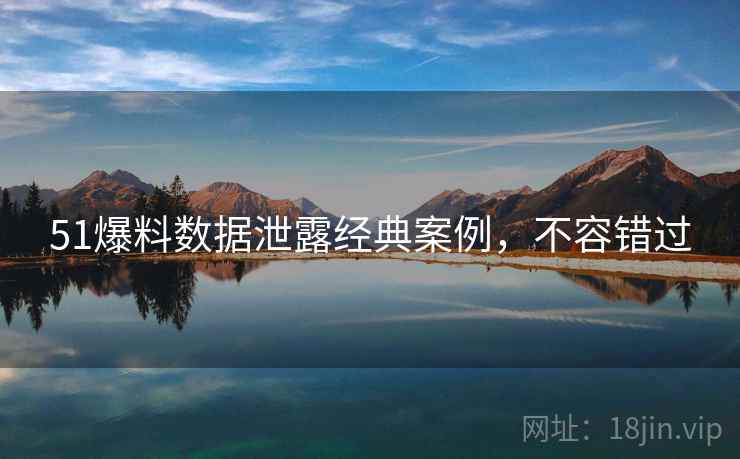 51爆料数据泄露经典案例,不容错过 51爆料数据泄露经典案例,不容错过