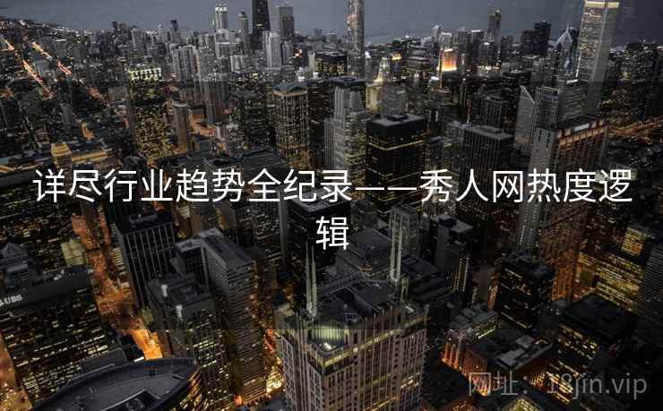 详尽行业趋势全纪录——秀人网热度逻辑 详尽行业趋势全纪录——秀人网热度逻辑