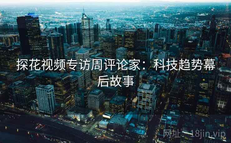 探花视频专访周评论家:科技趋势幕后故事 探花视频专访周评论家:科技趋势幕后故事