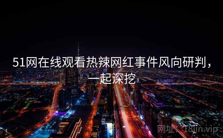 51网在线观看热辣网红事件风向研判,一起深挖 51网在线观看热辣网红事件风向研判,一起深挖
