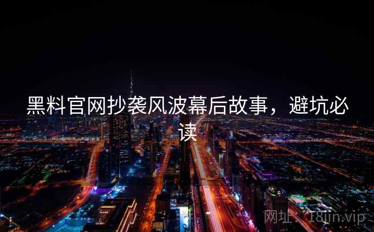 黑料官网抄袭风波幕后故事,避坑必读 黑料官网抄袭风波幕后故事,避坑必读